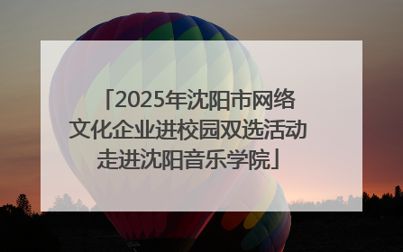 2025年沈阳市网络文化企业进校园双选活动走进沈阳音乐学院